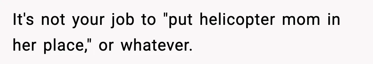 Hiring Manager Tells Applicant’s Mom Her Presence Cost Her Son The Job It's not your job to "put helicopter mom in her place," or whatever.
