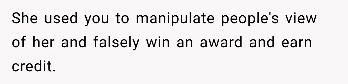 Teen Realizes He’s Just Her “Good Deed,” Destroys The Image She Built She used you to manipulate people's view of her and falsely win an award and earn credit.