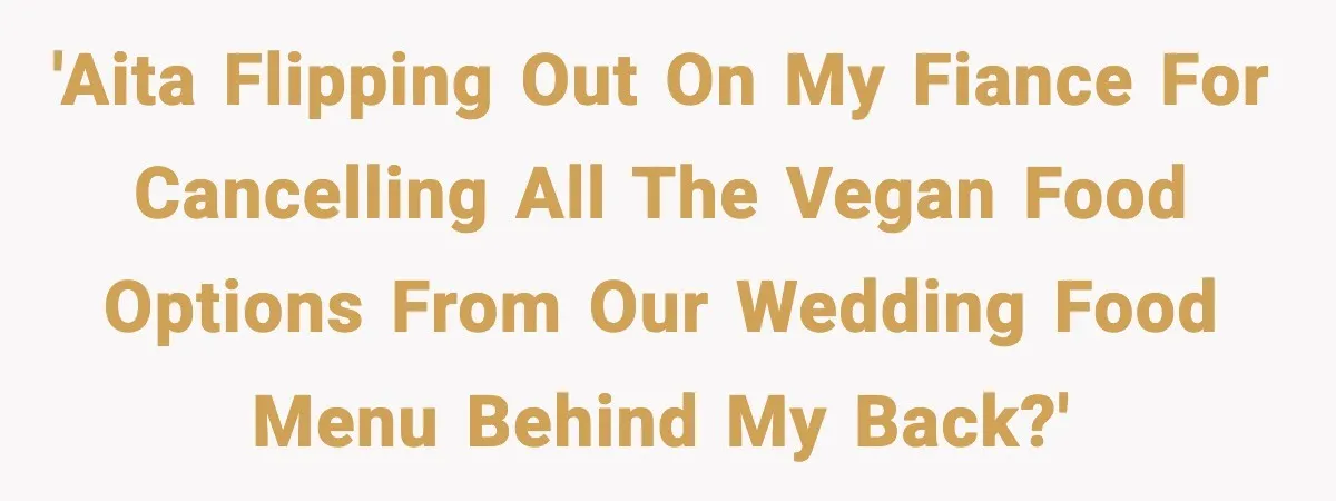 Man Goes Behind Fiancée Back To Remove Vegan Food From Wedding, Is She Overreacting By Standing Her Ground? 'AITA flipping out on my fiance for cancelling all the vegan food options from our wedding food menu behind my back?'