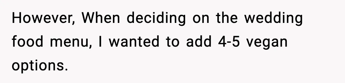 Man Goes Behind Fiancée Back To Remove Vegan Food From Wedding, Is She Overreacting By Standing Her Ground? However, When deciding on the wedding food menu, I wanted to add 4-5 vegan options.