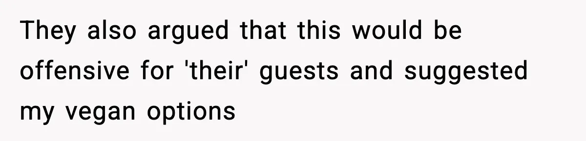Man Goes Behind Fiancée Back To Remove Vegan Food From Wedding, Is She Overreacting By Standing Her Ground? They also argued that this would be offensive for 'their' guests and suggested my vegan options