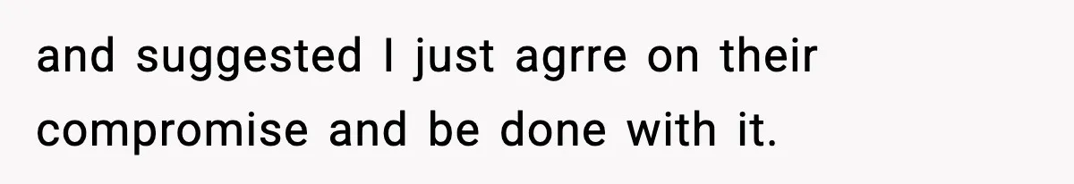 Man Goes Behind Fiancée Back To Remove Vegan Food From Wedding, Is She Overreacting By Standing Her Ground? and suggested I just agrre on their compromise and be done with it.