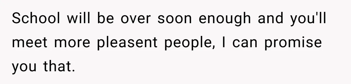 Teen Realizes He’s Just Her “Good Deed,” Destroys The Image She Built School will be over soon enough and you'll meet more pleasent people, I can promise you that.