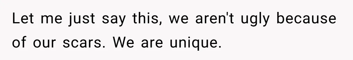 Teen Realizes He’s Just Her “Good Deed,” Destroys The Image She Built Let me just say this, we aren't ugly because of our scars. We are unique.