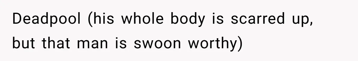 Teen Realizes He’s Just Her “Good Deed,” Destroys The Image She Built Deadpool (his whole body is scarred up, but that man is swoon worthy)