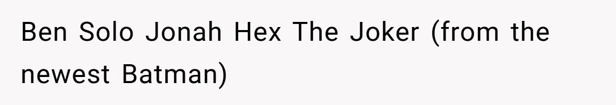 Teen Realizes He’s Just Her “Good Deed,” Destroys The Image She Built Ben Solo Jonah Hex The Joker (from the newest Batman)