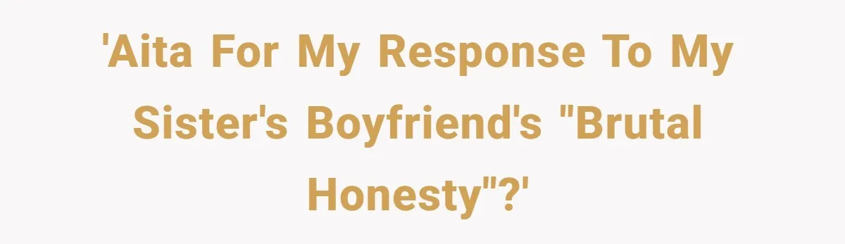 Sister’s Boyfriend Makes Backhanded Comment About Her Infertility, Her Response Makes Everyone Burst Into Laughter 'AITA for my response to my sister's boyfriend's "brutal honesty"?'