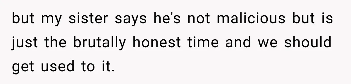 Sister’s Boyfriend Makes Backhanded Comment About Her Infertility, Her Response Makes Everyone Burst Into Laughter but my sister says he's not malicious but is just the brutally honest time and we should get used to it.