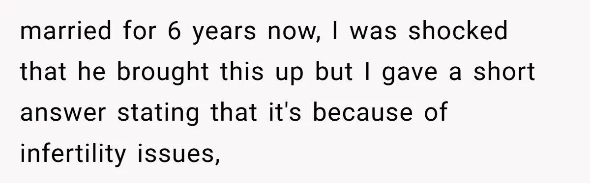 Sister’s Boyfriend Makes Backhanded Comment About Her Infertility, Her Response Makes Everyone Burst Into Laughter married for 6 years now, I was shocked that he brought this up but I gave a short answer stating that it's because of infertility issues,