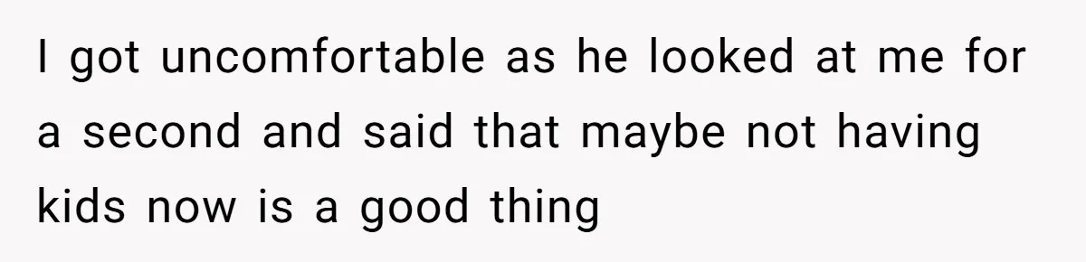 Sister’s Boyfriend Makes Backhanded Comment About Her Infertility, Her Response Makes Everyone Burst Into Laughter I got uncomfortable as he looked at me for a second and said that maybe not having kids now is a good thing
