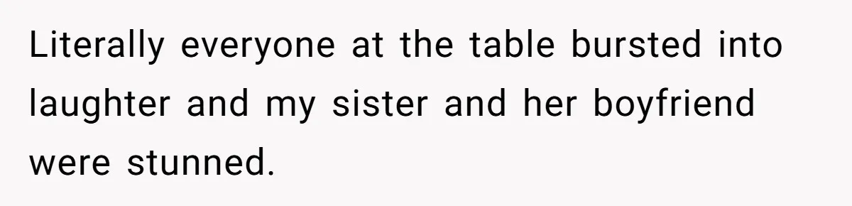 Sister’s Boyfriend Makes Backhanded Comment About Her Infertility, Her Response Makes Everyone Burst Into Laughter Literally everyone at the table bursted into laughter and my sister and her boyfriend were stunned.