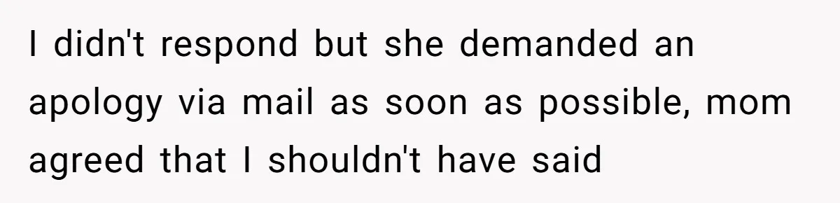 Sister’s Boyfriend Makes Backhanded Comment About Her Infertility, Her Response Makes Everyone Burst Into Laughter I didn't respond but she demanded an apology via mail as soon as possible, mom agreed that I shouldn't have said