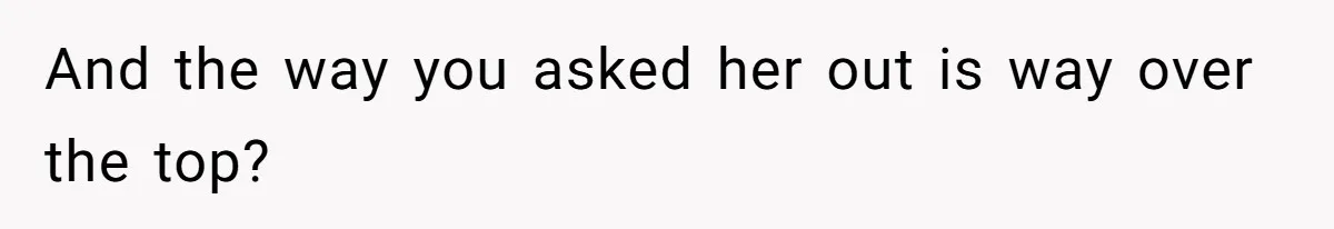 Teen Realizes He’s Just Her “Good Deed,” Destroys The Image She Built And the way you asked her out is way over the top?