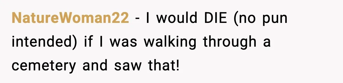 Son Refuses To Pay For Changing Father’s Gravestone After His Mom Calls Him An “Adulterer” NatureWoman22 − I would DIE (no pun intended) if I was walking through a cemetery and saw that!