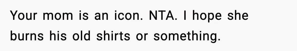 Son Refuses To Pay For Changing Father’s Gravestone After His Mom Calls Him An “Adulterer” Your mom is an icon. NTA. I hope she burns his old shirts or something.