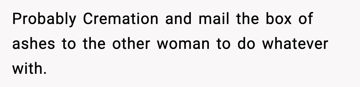 Son Refuses To Pay For Changing Father’s Gravestone After His Mom Calls Him An “Adulterer” Probably Cremation and mail the box of ashes to the other woman to do whatever with.
