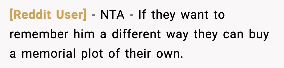 [Reddit User] − NTA - If they want to remember him a different way they can buy a memorial plot of their own.
