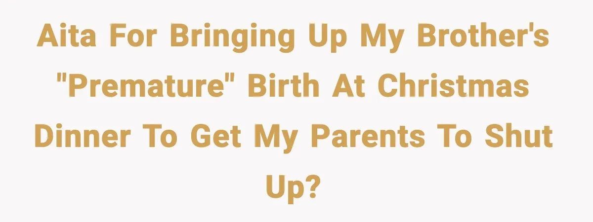 AITA for bringing up my brother's "premature" birth at Christmas dinner to get my parents to shut up?