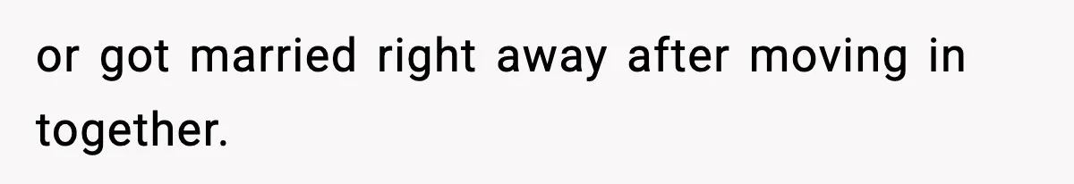 or got married right away after moving in together.