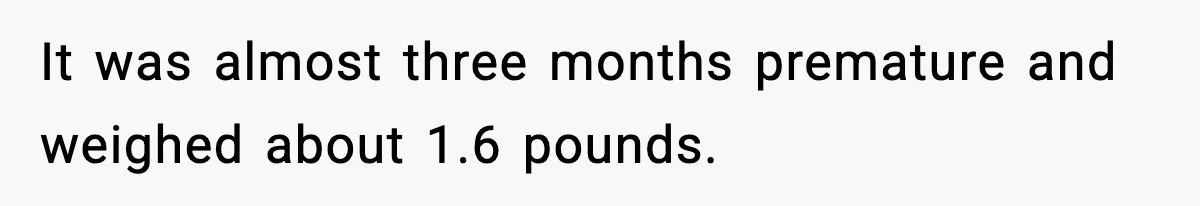 It was almost three months premature and weighed about 1.6 pounds.