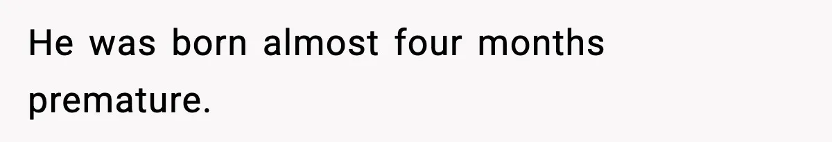 He was born almost four months premature.