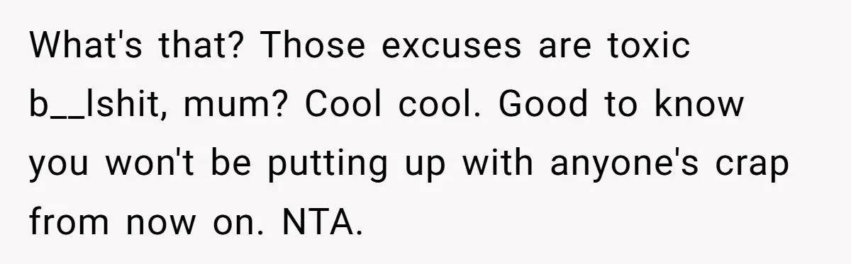 Sister’s Boyfriend Makes Backhanded Comment About Her Infertility, Her Response Makes Everyone Burst Into Laughter What's that? Those excuses are toxic b__lshit, mum? Cool cool. Good to know you won't be putting up with anyone's crap from now on. NTA.