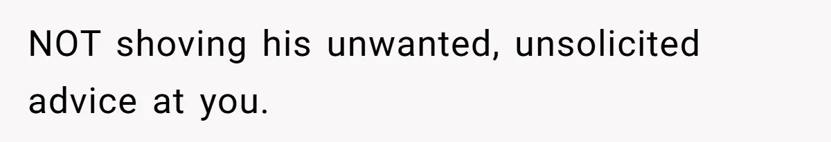 Sister’s Boyfriend Makes Backhanded Comment About Her Infertility, Her Response Makes Everyone Burst Into Laughter NOT shoving his unwanted, unsolicited advice at you.