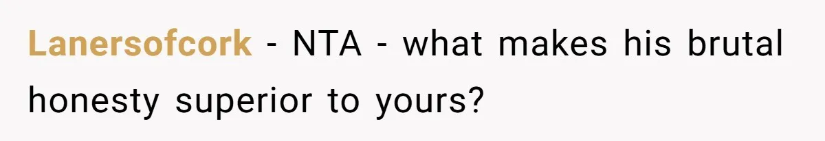 Sister’s Boyfriend Makes Backhanded Comment About Her Infertility, Her Response Makes Everyone Burst Into Laughter Lanersofcork − NTA - what makes his brutal honesty superior to yours?