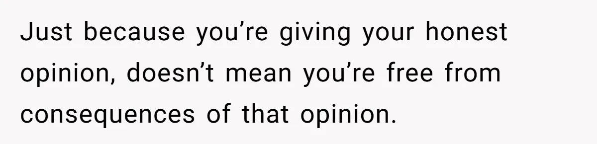 Sister’s Boyfriend Makes Backhanded Comment About Her Infertility, Her Response Makes Everyone Burst Into Laughter Just because you’re giving your honest opinion, doesn’t mean you’re free from consequences of that opinion.