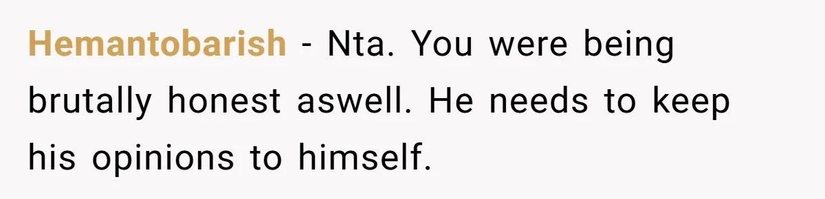 Sister’s Boyfriend Makes Backhanded Comment About Her Infertility, Her Response Makes Everyone Burst Into Laughter Hemantobarish − Nta. You were being brutally honest aswell. He needs to keep his opinions to himself.
