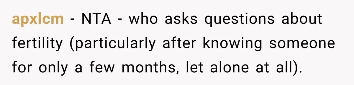 Sister’s Boyfriend Makes Backhanded Comment About Her Infertility, Her Response Makes Everyone Burst Into Laughter apxlcm − NTA - who asks questions about fertility (particularly after knowing someone for only a few months, let alone at all).