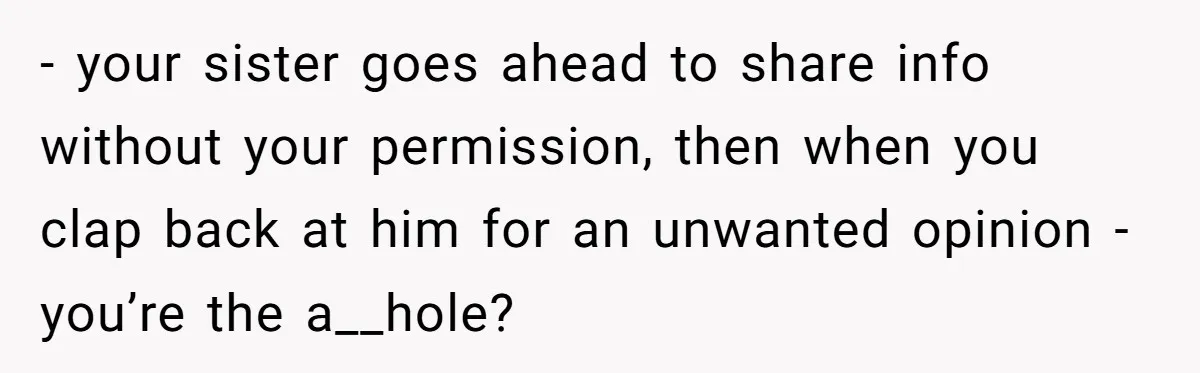Sister’s Boyfriend Makes Backhanded Comment About Her Infertility, Her Response Makes Everyone Burst Into Laughter - your sister goes ahead to share info without your permission, then when you clap back at him for an unwanted opinion - you’re the a__hole?