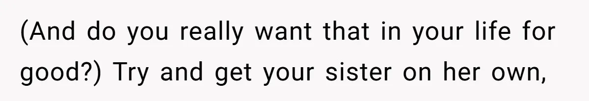 Sister’s Boyfriend Makes Backhanded Comment About Her Infertility, Her Response Makes Everyone Burst Into Laughter (And do you really want that in your life for good?) Try and get your sister on her own,