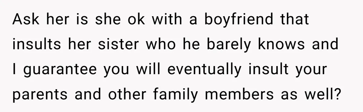 Sister’s Boyfriend Makes Backhanded Comment About Her Infertility, Her Response Makes Everyone Burst Into Laughter Ask her is she ok with a boyfriend that insults her sister who he barely knows and I guarantee you will eventually insult your parents and other family members as...