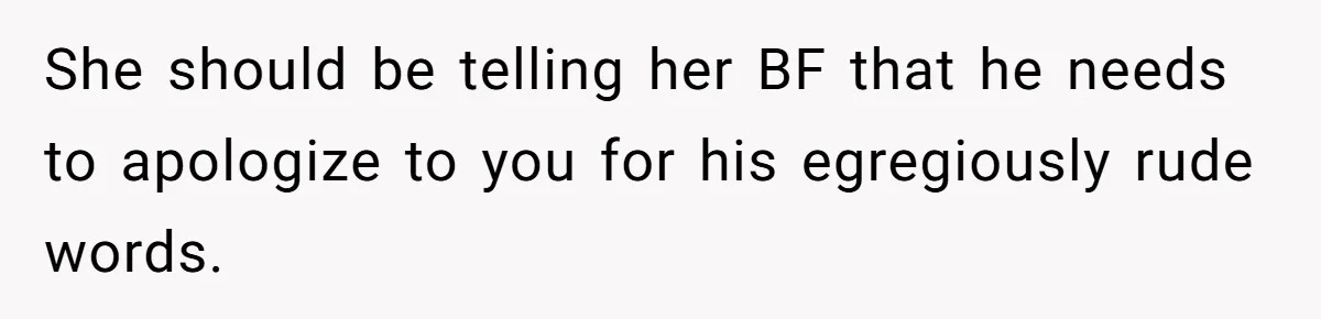 Sister’s Boyfriend Makes Backhanded Comment About Her Infertility, Her Response Makes Everyone Burst Into Laughter She should be telling her BF that he needs to apologize to you for his egregiously rude words.