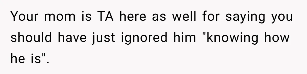 Sister’s Boyfriend Makes Backhanded Comment About Her Infertility, Her Response Makes Everyone Burst Into Laughter Your mom is TA here as well for saying you should have just ignored him "knowing how he is".