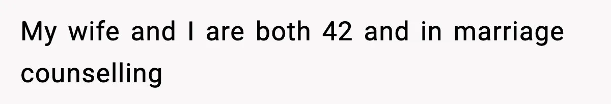 Dad Regrets Having Kids, Admits It In Marriage Counseling—Now His Wife Is Furious My wife and I are both 42 and in marriage counselling