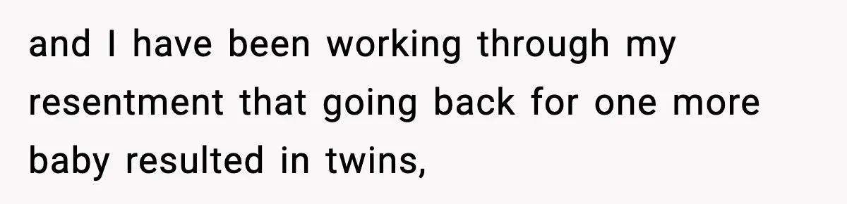 Dad Regrets Having Kids, Admits It In Marriage Counseling—Now His Wife Is Furious and I have been working through my resentment that going back for one more baby resulted in twins,
