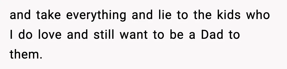 Dad Regrets Having Kids, Admits It In Marriage Counseling—Now His Wife Is Furious and take everything and lie to the kids who I do love and still want to be a Dad to them.