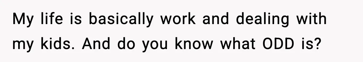 Dad Regrets Having Kids, Admits It In Marriage Counseling—Now His Wife Is Furious My life is basically work and dealing with my kids. And do you know what ODD is?