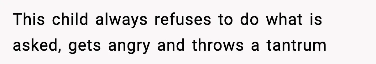 Dad Regrets Having Kids, Admits It In Marriage Counseling—Now His Wife Is Furious This child always refuses to do what is asked, gets angry and throws a tantrum
