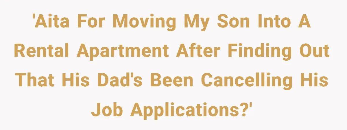 Mom Moves Son Out After Dad Secretly Cancels His Job Applications For A “Family Duty” 'AITA for moving my son into a rental apartment after finding out that his dad's been cancelling his job applications?'