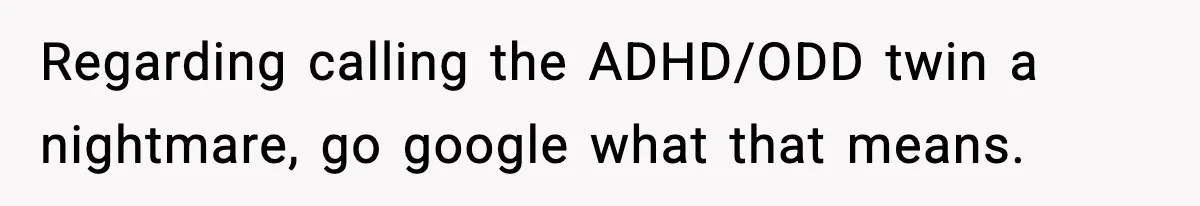 Dad Regrets Having Kids, Admits It In Marriage Counseling—Now His Wife Is Furious Regarding calling the ADHD/ODD twin a nightmare, go google what that means.