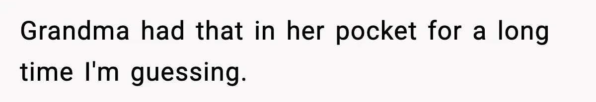 Grandma had that in her pocket for a long time I'm guessing.