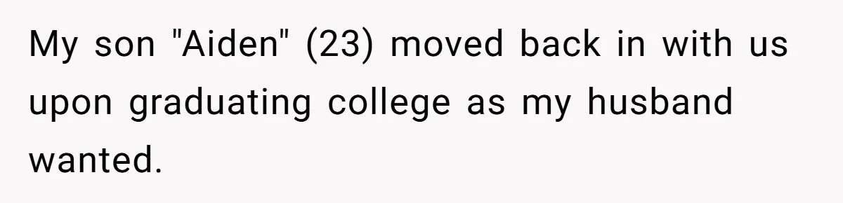Mom Moves Son Out After Dad Secretly Cancels His Job Applications For A “Family Duty” My son "Aiden" (23) moved back in with us upon graduating college as my husband wanted.