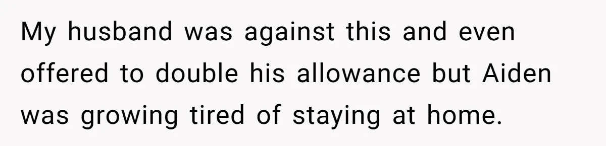 Mom Moves Son Out After Dad Secretly Cancels His Job Applications For A “Family Duty” My husband was against this and even offered to double his allowance but Aiden was growing tired of staying at home.