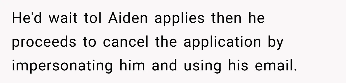 Mom Moves Son Out After Dad Secretly Cancels His Job Applications For A “Family Duty” He'd wait tol Aiden applies then he proceeds to cancel the application by impersonating him and using his email.