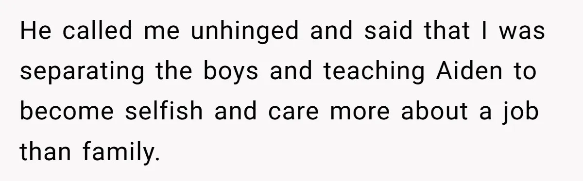 Mom Moves Son Out After Dad Secretly Cancels His Job Applications For A “Family Duty” He called me unhinged and said that I was separating the boys and teaching Aiden to become selfish and care more about a job than family.