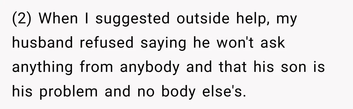Mom Moves Son Out After Dad Secretly Cancels His Job Applications For A “Family Duty” (2) When I suggested outside help, my husband refused saying he won't ask anything from anybody and that his son is his problem and no body else's.