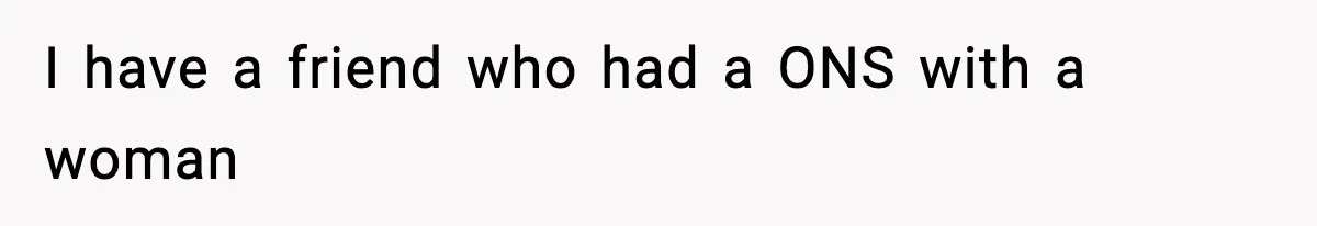 I have a friend who had a ONS with a woman